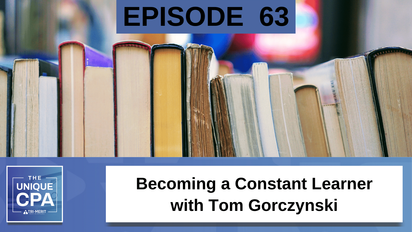 Unique Cpa Featured Image Ep 63 Tom Gorczynski 1 - Becoming A Constant Learner - Tri-Merit